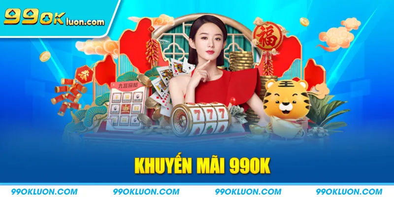 Khuyến mãi 99OK - Ngập tràn thưởng lớn đang chờ đón bạn !