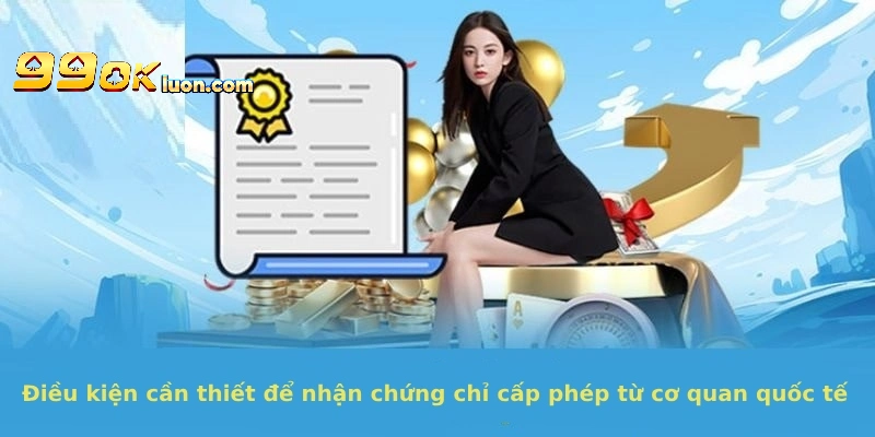 Điều kiện cần thiết để nhận chứng chỉ cấp phép từ cơ quan quốc tế