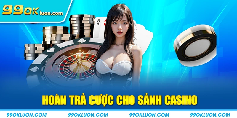 Hoàn trả cược cho sảnh Casino 99ok