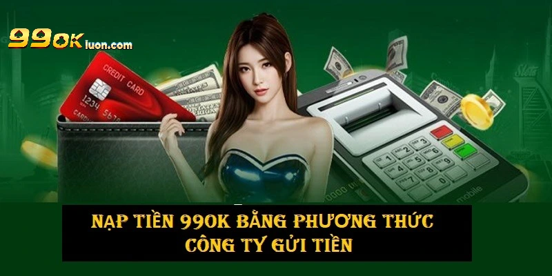 Nạp tiền 99OK bằng phương thức công ty gửi